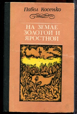 Косенко П. - На земле золотой и яростной | Повести-биографии. Ф.М. Достоевский, Антон Сорокин, Павел Васильев. - 1979 - фото 243377