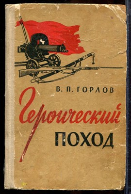 Горлов В.П. - Героический поход | Исторический очерк. - 1963 202890 - 34*5*1