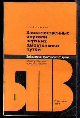 Огольцова Е.С. - Злокачественные опухоли верхних дыхательных путей | Серия: Библиотека практического рача. - 1984 - фото 244075