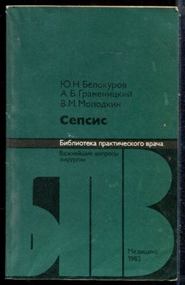 Белокуров Ю.Н., Граменицкий А.Б., Молодкин В.М. - Сепсис | Серия: Библиотека практического рача. - 1983 - фото 244148