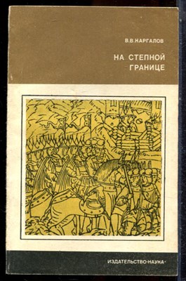 Каргалов В.В. - На степной границе | Оборона "крымской украины" Русского государства в первой половине XVI столетия. - 1974 - фото 244201