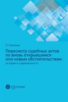 Багыллы С. - Пересмотр судебных актов по вновь открывшимся или новым обстоятельствам История и современность - фото 244886