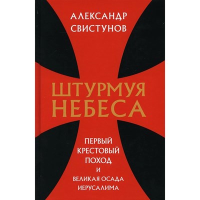Свистунов А. - Штурмуя небеса Первый крестовый поход и великая осада Иерусалима - 2021 S005057 - Р