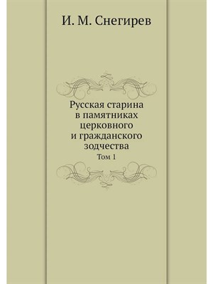 Снегирев И.М. - Русская старина в памятниках церковного и гражданского зодчества Том 1 - 2022 D005680 - Р