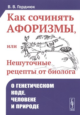 Гордиюк В. - Как сочинять афоризмы, или Нешуточные рецепты от биолога: О генетическом коде, человеке и природе - 2022 1355272 - Р
