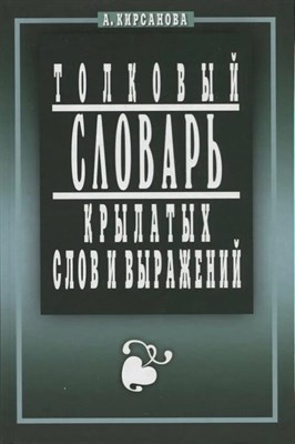 Кирсанова А. - Толковый словарь крылатых слов и выражений - 2024 D010521 - Р