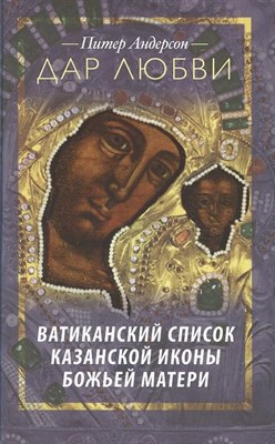 Андерсон П. - Дар любви Ватиканский список Казанской иконы Божьей - фото 247735