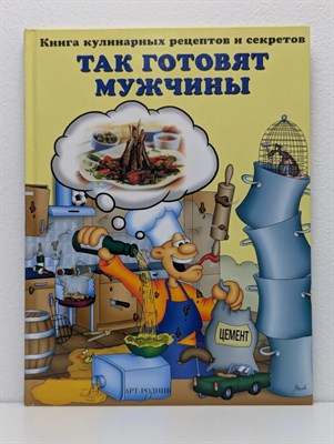 Так готовят мужчины Книга кулинарных рецептов и секретов - 2010 3605209 - Р
