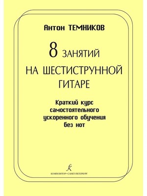 Темников А. - 8 занятий на шестиструнной гитаре Краткий курс самостоятельного ускоренного обучения без нот - 2019 S000126 - Р