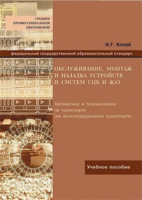 Копай И. - Обслуживание, монтаж и наладка устройств и систем СЦБ и ЖАТ (перевертыш) - 2018 3602199 - Р