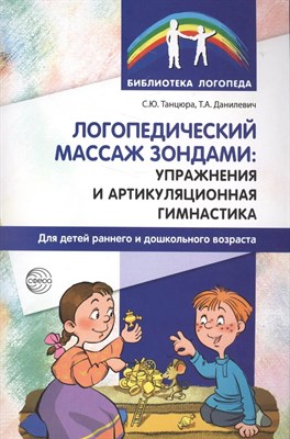 Танцюра Снежана Юрьевна, Данилевич Татьяна Алексан - Логопедический массаж зондами. Упражнения и артикуляционная гимнастика для детей - 2023 D006282 - Р