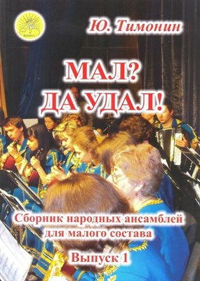 Тимонин Ю. - Мал? Да удал! Сборник народных ансамблей для малого состава Вып 1 - 2014 1341008 - Р