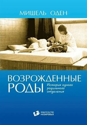 Оден М. - Возрожденные роды История одного родильного отделения - 2018 S005410 - Р