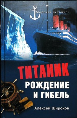 Широков А.Н. - «Титаник». Рождение и гибель | Серия: Морская летопись. - 2012 203894 - 26*4*2