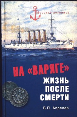Апрелев Б.П. - На «Варяге» | Жизнь после подвига / Составитель, вступительная статья Н.А. Кузнецов / Серия: Морская летопись. - 2013 203899 - 26*5*3