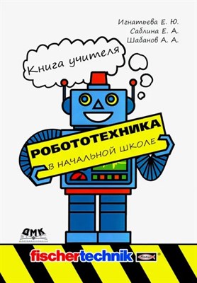 Игнатьева Елена Юрьевна, Шабанов Алексей Александр - Робототехника в начальной школе. Книга учителя. - 2020 D017830 - Р