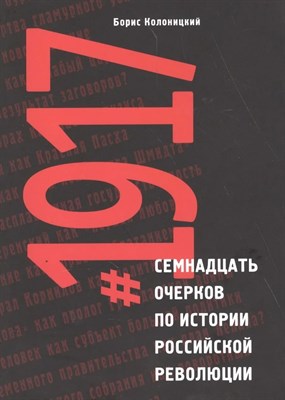 Колоницкий Б.И. - 1917: семнадцать очерков по истории Российской революции - 2021 D017783 - Р