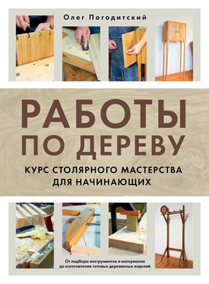 Погодитский О.В. - Работы по дереву Курс столярного мастерства для начинающих - 2024 D020029 - Р