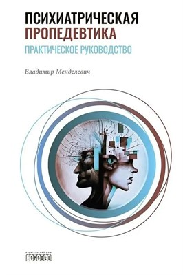 Менделевич В.Д. - Психиатрическая пропедевтика. Практическое руководство. , 7-е изд. - 2025 D010294 - Р