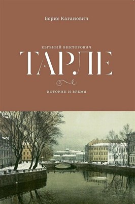Каганович Б. - Евгений Викторович Тарле. Историк и время - 2025 D017785 - Р