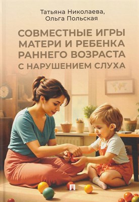 Николаева Т.В. - Совместные игры матери и ребенка раннего возраста с нарушением слуха - 2026 - фото 252937