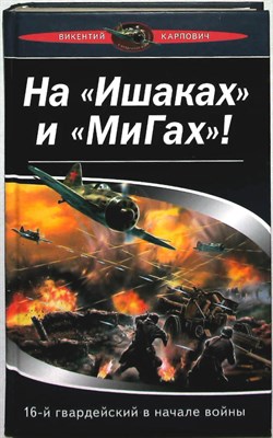 Карпович В. П. - На «Ишаках» и «Мигах»! 16-й гвардейский в начале войны | Серия: В воздушных боях. - 2007 - фото 253601