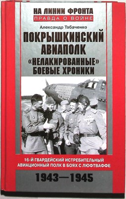 Табаченко А.И. - Покрышкинский авиаполк. «Нелакированные» боевые хроники | 16-й гвардейский истребительный авиационный полк в боях с люфтваффе. 1943–1945. Серия: На линии фронта. Правда о войне. - 2012 204675 - 1*4*3