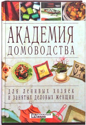 Академия домоводства для ленивых хозяек и занятых деловых женщин - 2007 - фото 253893