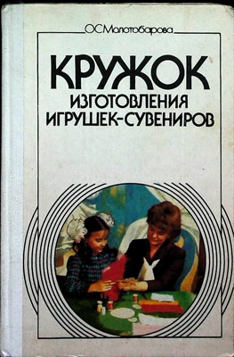 Молотобарова О. С. - Кружок изготовления игрушек-сувениров | Пособие для руководителей кружков общеобразоват. шк. и внешк. учреждений - 1990 - фото 253902