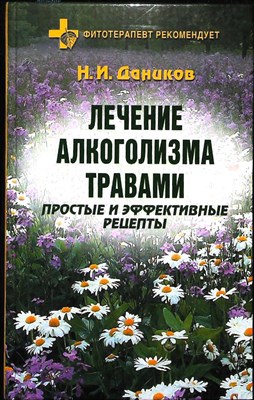 Даников Н. И. - Лечение алкоголизма травами: Простые и эффективные рецепты | Серия: Фитотерапевт рекомендует. - 2006 - фото 254002