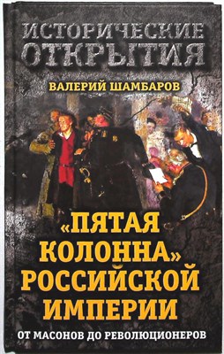 Шамбаров В. Е. - «Пятая колонна» Российской империи. От масонов до революционеров | От масонов до революционеров. Серия: Исторические открытия. - 2016 - фото 254167