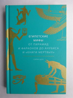 Шоу Г. - Египетские мифы | От пирамид и фараонов до Анубиса и «Книги мертвых» / Серия: Мифы от и до. - 2021 206882 - 9*7*3