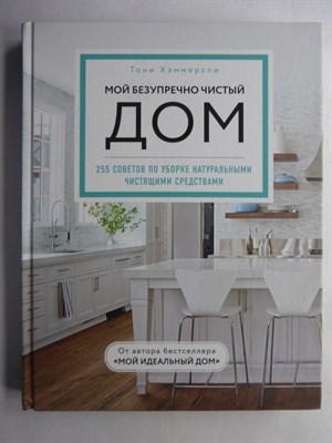 Хэммерсли Т. - Мой безупречно чистый дом: 255 советов по уборке натуральными чистящими средствами | Серия: Мой идеальный дом. - 2020 - фото 255293