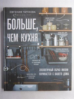 Чичкова Е. А. - Больше, чем кухня | Экологичный образ жизни начинается с вашего дома. Серия: Жизнь в стиле эко. - 2020 206940 - 1*8*2
