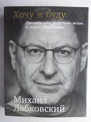 Лабковский М. - Хочу и буду | Принять себя, полюбить жизнь и стать счастливым - 2017 - фото 255319