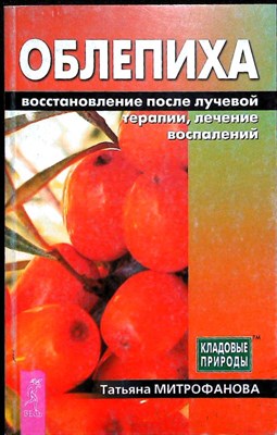 Митрофанова Т. А. - Облепиха: восстановление после лучевой терапии, лечение воспалений | Серия: Кладовые природы. - 2005 - фото 255373
