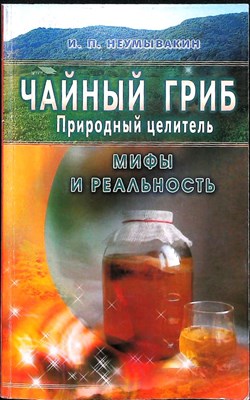 Неумывакин И. П. - Чайный гриб — природный целитель | Мифы и реальность - 2005 - фото 255399