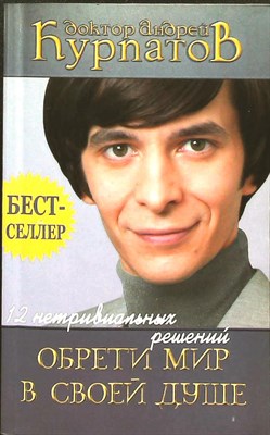 Курпатов А. В. - Обрети мир в своей душе | Серия: 12 нетривиальных решений. - 2005 - фото 255410