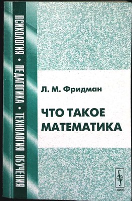 Фридман Л. М. - Что такое математика | Серия: Психология, педагогика, технология обучения. - 2005 - фото 255567