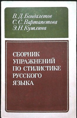 Бондалетов В. Д., Вартапетова С. С., Кушлина Э. Н. - Сборник упражнений по стилистике русского языка | Учебное пособие для студентов нац. отд. пед. ин-тов по специальности № 2101 «Русский язык и литература в национальной школе», «Русский язык и литература 205941 - 41*3
