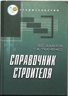 Аханов В. С., Ткаченко Г. А. - Справочник строителя | Серия: Строительство. - 2004 - фото 255629