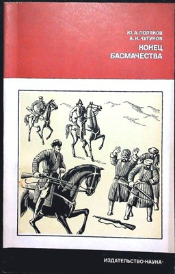 Поляков Ю.А., Чугунов А.И. - Конец басмачества | Серия: История нашей Родины. - 1976 206123 - 19*5*1
