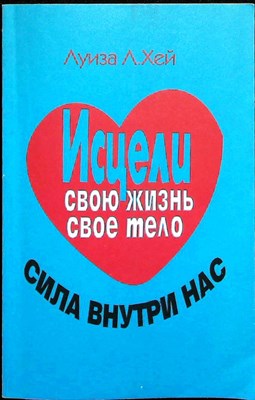 Хей Л.Л. - Исцели свою жизнь. Исцели свое тело. Сила внутри нас - фото 255812