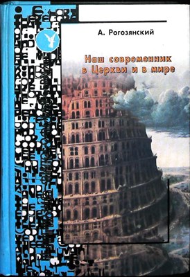 Рогозянский А. Б. - Наш современник в Церкви и в мире | Серия: Испытание мудростью. Выпуск 15. - 2003 - фото 256004