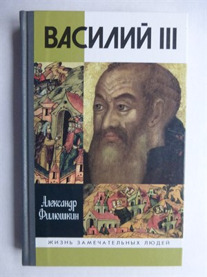 Филюшкин А. И. - Василий III | Серия: Жизнь замечательных людей: сер. биогр.; вып. 1270. - 2010 206504 - 37*9*3