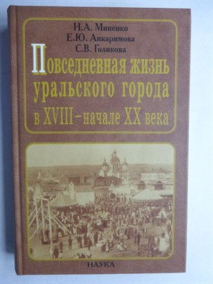 Миненко Н.А., Апкаримова Е.Ю., Голикова С.В. - Повседневная жизнь уральского города в XVIII – начале XX века - 2006 206517 - 16*8*2