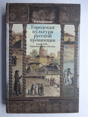 Куприянов А. И. - Городская культура русской провинции. Конец XVIII — первая половина XIX века | Серия: Российское общество. Современные исследования. - 2007 - фото 256186