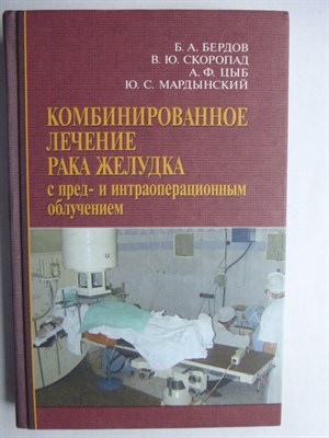 Бердов Б. А., Скоропад В. Ю., Цыб А. Ф., Мардынский Ю. С. - Комбинированное лечение рака желудка с пред- и интраоперационным облучением - 2009 - фото 256209