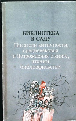 Библиотека в саду | Писатели античности, средневековья и Возрождения о книге, чтении, библиофильстве - 1985 206660 - 25*8*2
