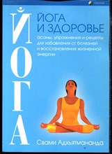 Йога и здоровье асаны, упражнения и рецепты для избавления от болезней и восстановления жизненной энергии